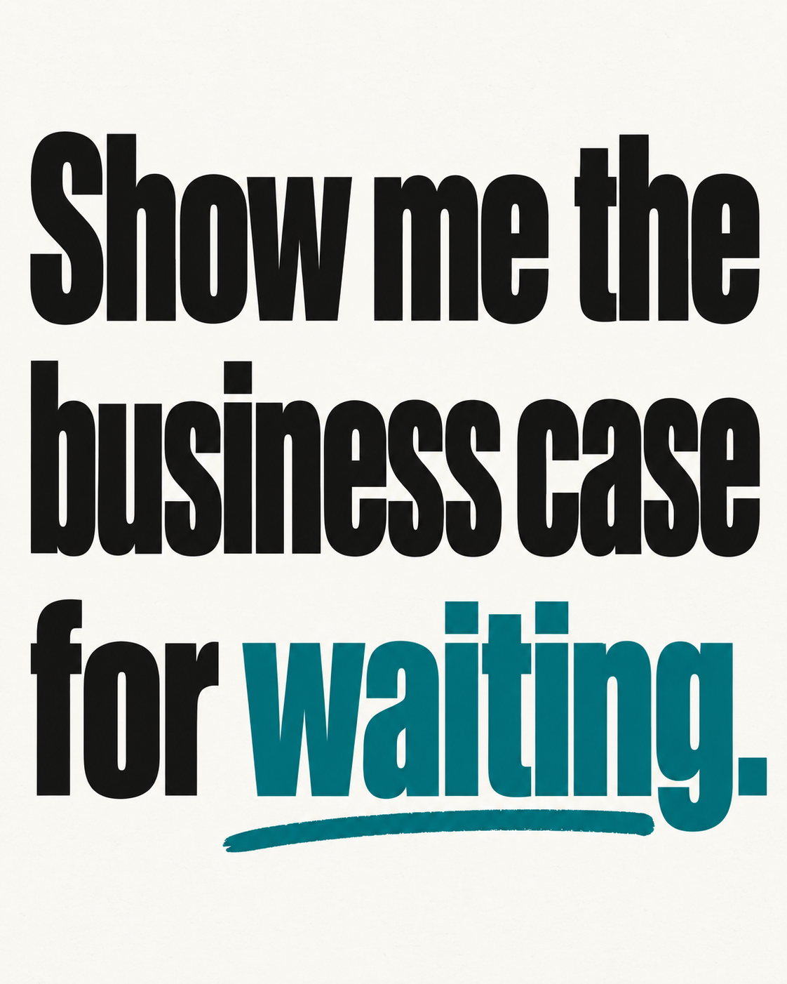 Cream poster reading Show me the business case for waiting, with waiting in teal.