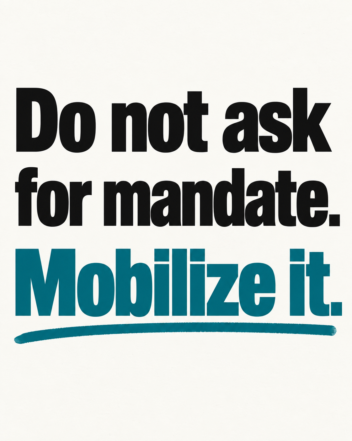 Cream poster reading Do not ask for mandate. Mobilize it, with Mobilize it in teal.